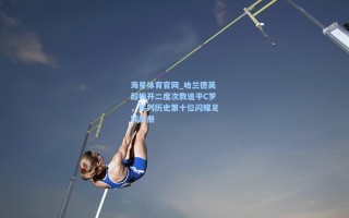 海星体育官网_哈兰德英超梅开二度次数追平C罗，并列历史第十位闪耀足球史册