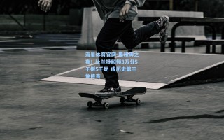 海星体育官网-里程碑之夜！杜兰特解锁3万分5千板5千助 成历史第三快传奇