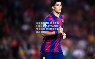 海星体育网址-新王登基！亚马尔69次过人领跑五大联赛 库杜斯紧随引爆战术革命