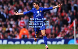 【海星体育app下载】马洛塔为国米辩护，对阵强队遇挑战？蓝黑军团整体轨迹依旧昂扬