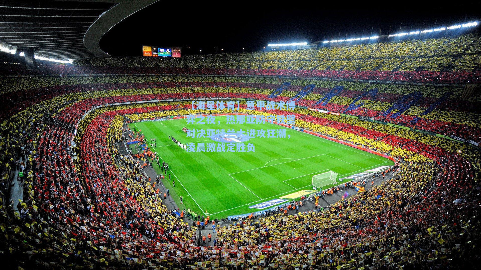 【海星体育】意甲战术博弈之夜，热那亚防守铁壁对决亚特兰大进攻狂潮，凌晨激战定胜负-第3张图片-海星体育-全球体育赛事直播与实时比分平台