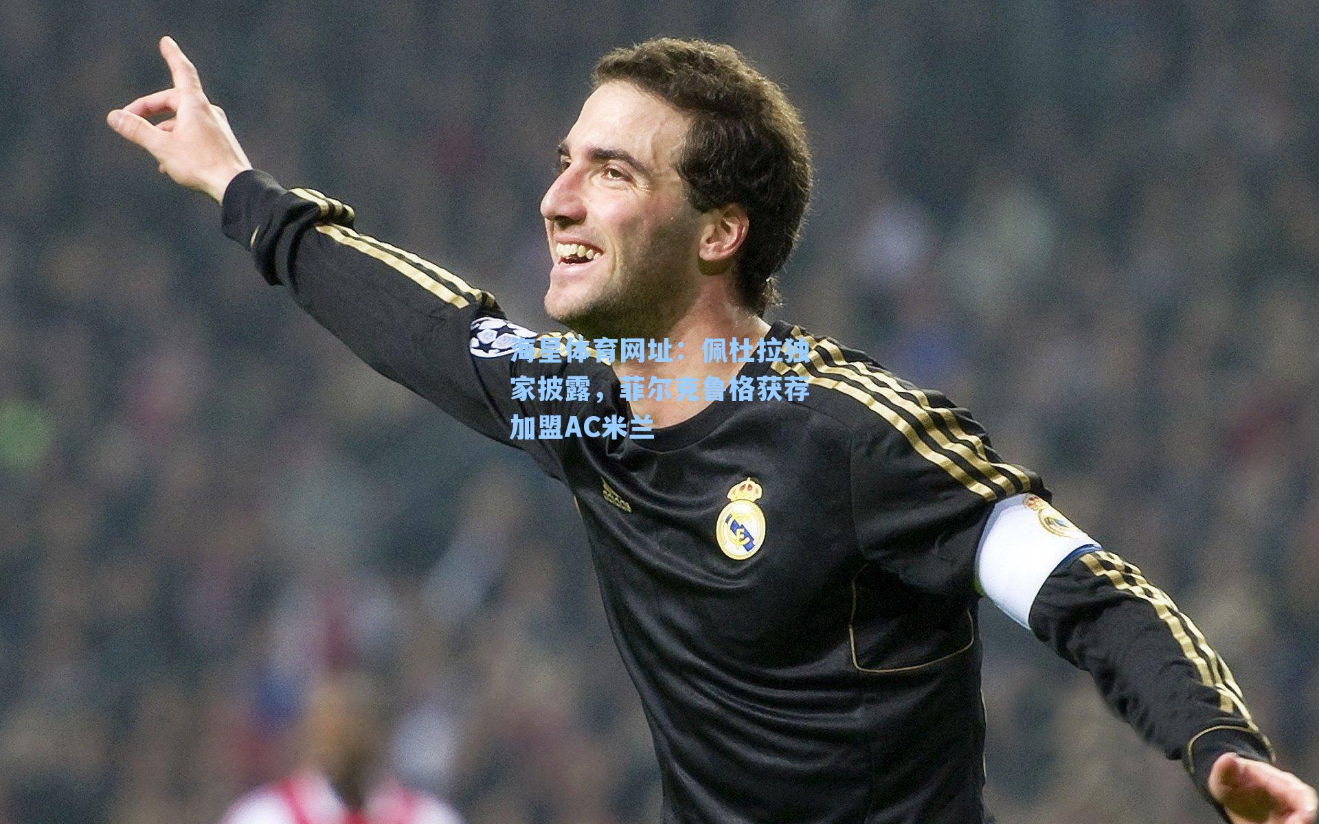 海星体育网址：佩杜拉独家披露，菲尔克鲁格获荐加盟AC米兰-第1张图片-海星体育-全球体育赛事直播与实时比分平台