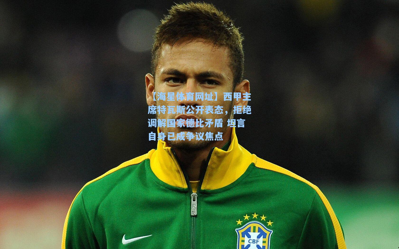 【海星体育网址】西甲主席特瓦斯公开表态，拒绝调解国家德比矛盾 坦言自身已成争议焦点-第2张图片-海星体育-全球体育赛事直播与实时比分平台