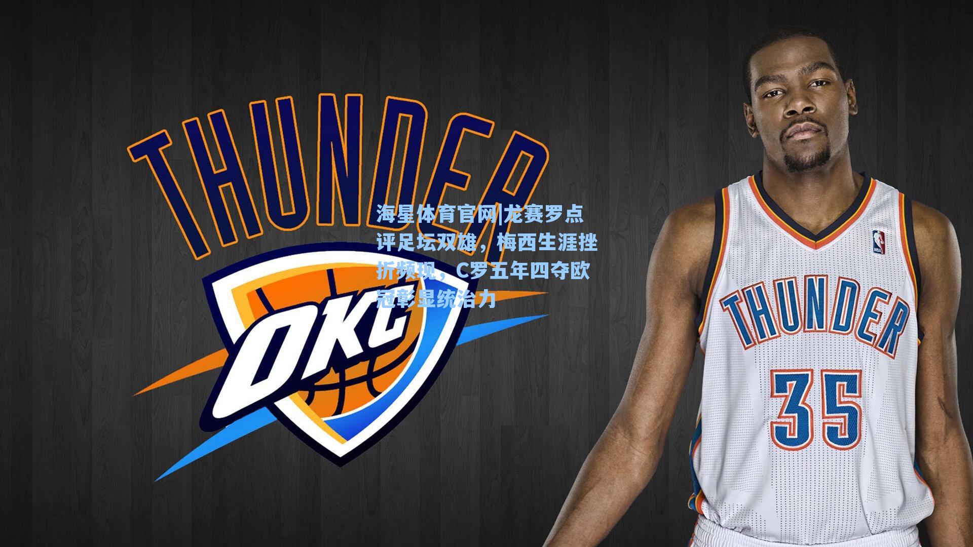 海星体育官网|龙赛罗点评足坛双雄，梅西生涯挫折频现，C罗五年四夺欧冠彰显统治力-第3张图片-海星体育-全球体育赛事直播与实时比分平台