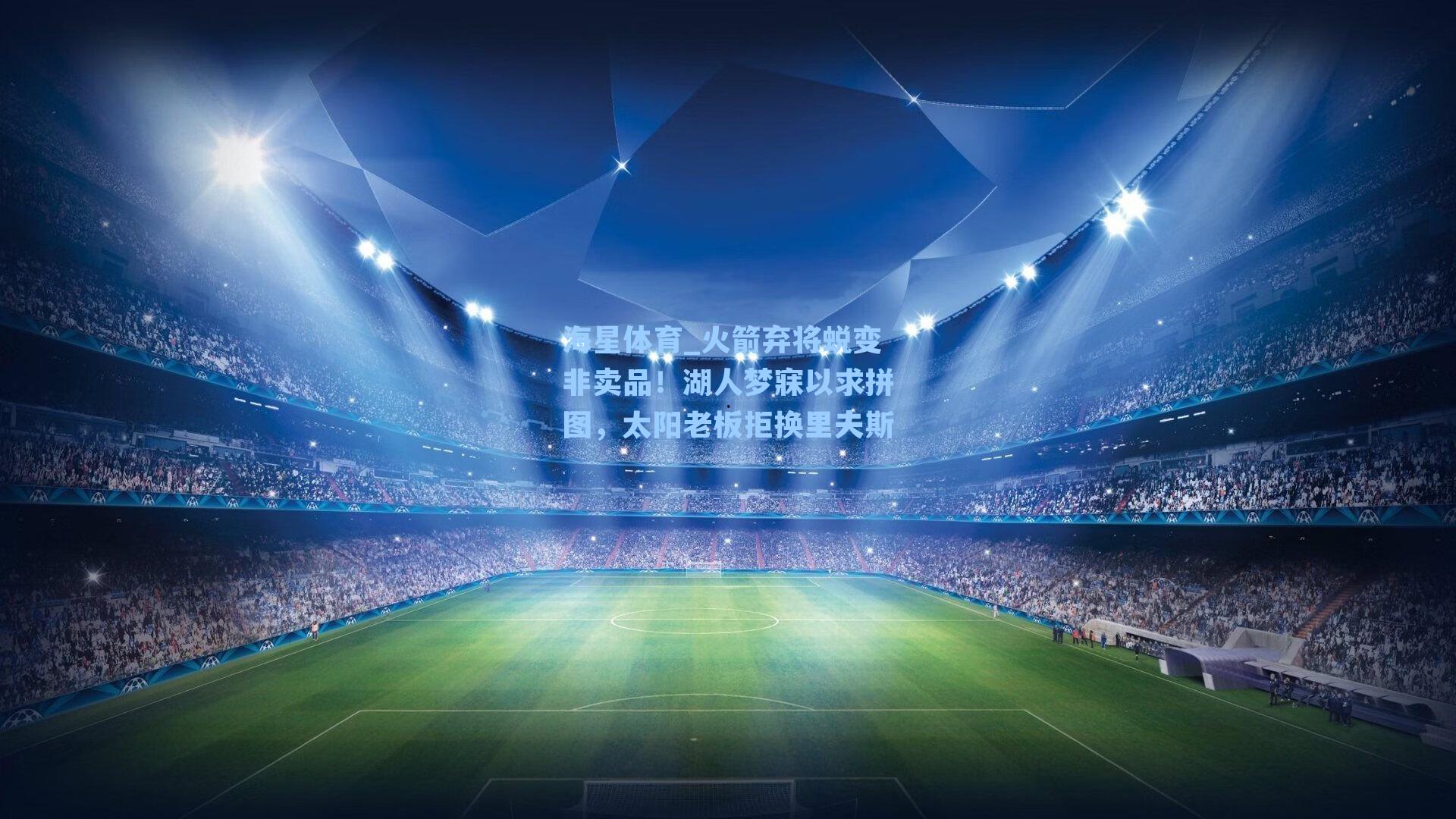 海星体育_火箭弃将蜕变非卖品！湖人梦寐以求拼图，太阳老板拒换里夫斯-第2张图片-海星体育-全球体育赛事直播与实时比分平台