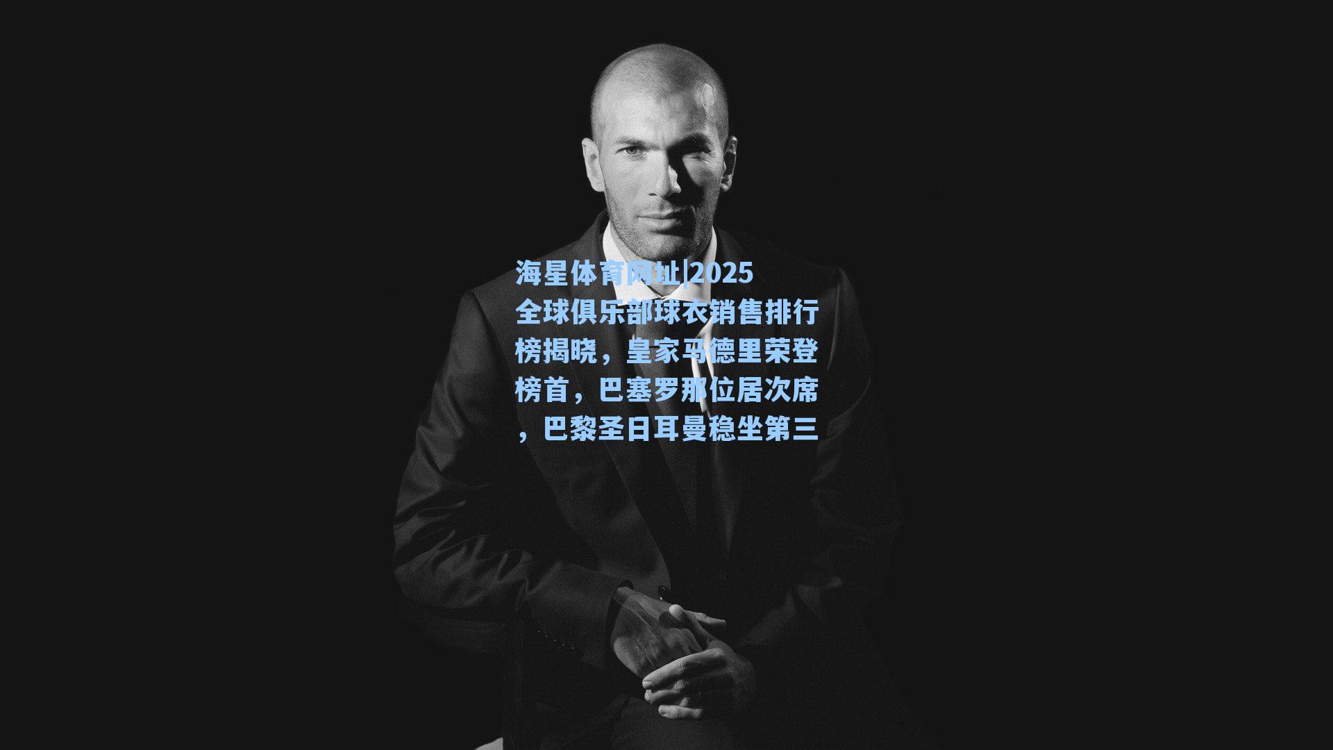 海星体育网址|2025全球俱乐部球衣销售排行榜揭晓,皇家马德里荣登榜首,巴塞罗那位居次席,巴黎圣日耳曼稳坐第三-第2张图片-海星体育-全球体育赛事直播与实时比分平台 海星体育网址|2025全球俱乐部球衣销售排行榜揭晓,皇家马德里荣登榜首,巴塞罗那位居次席,巴黎圣日耳曼稳坐第三-第2张图片-海星体育-全球体育赛事直播与实时比分平台