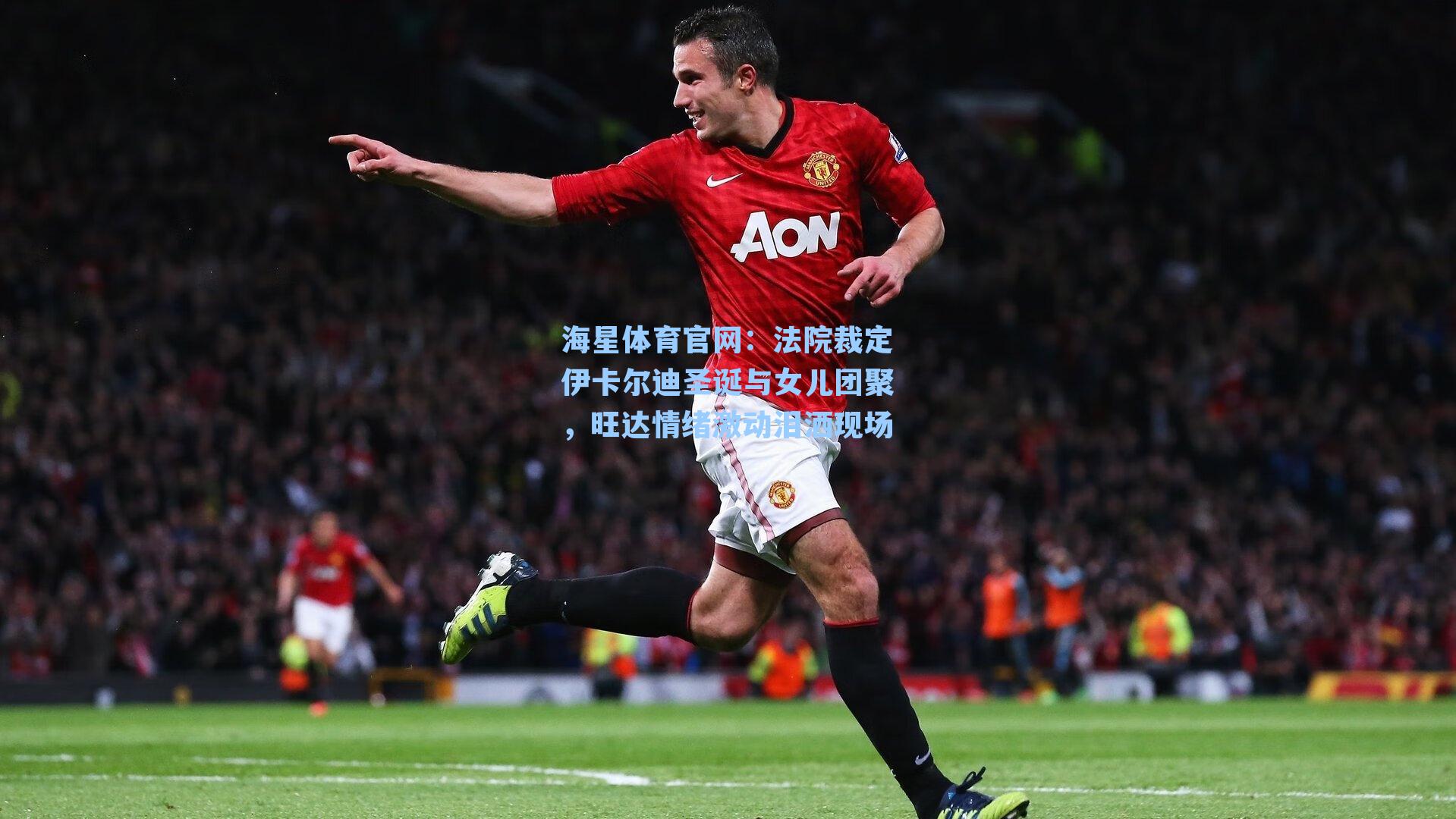海星体育官网：法院裁定伊卡尔迪圣诞与女儿团聚，旺达情绪激动泪洒现场-第3张图片-海星体育-全球体育赛事直播与实时比分平台