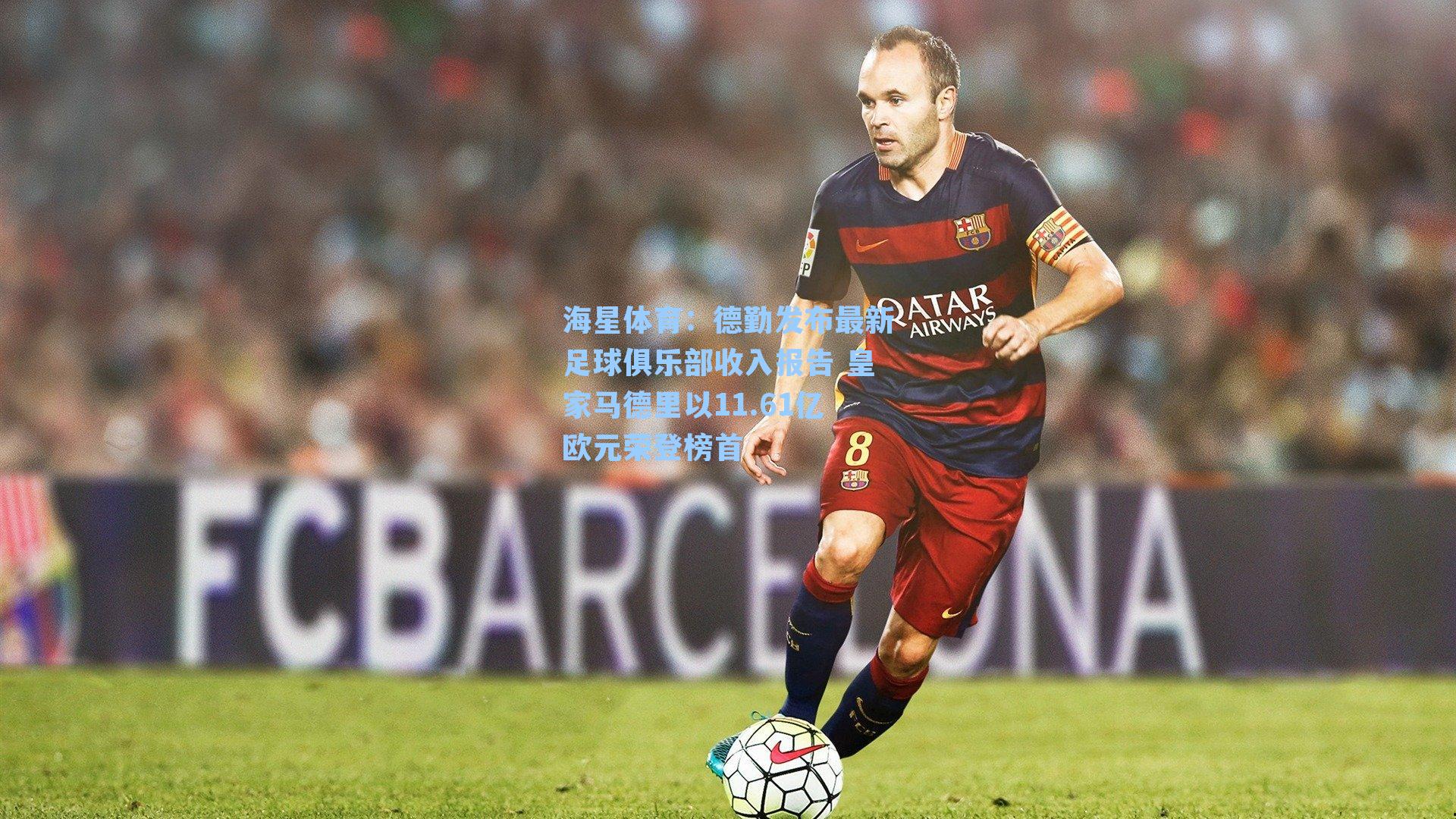 海星体育：德勤发布最新足球俱乐部收入报告 皇家马德里以11.61亿欧元荣登榜首-第3张图片-海星体育-全球体育赛事直播与实时比分平台