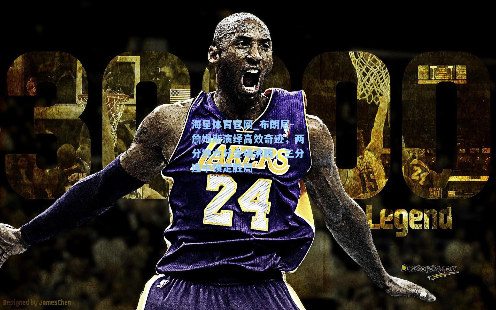 海星体育官网_布朗尼-詹姆斯演绎高效奇迹，两分钟六分全场沸腾，三分连中锁定胜局-第3张图片-海星体育-全球体育赛事直播与实时比分平台