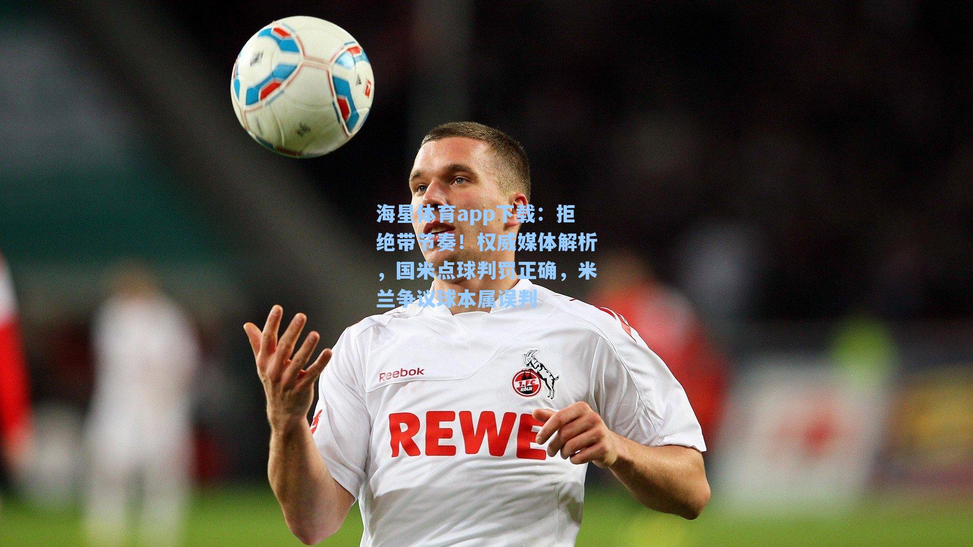 海星体育app下载：拒绝带节奏！权威媒体解析，国米点球判罚正确，米兰争议球本属误判-第1张图片-海星体育-全球体育赛事直播与实时比分平台