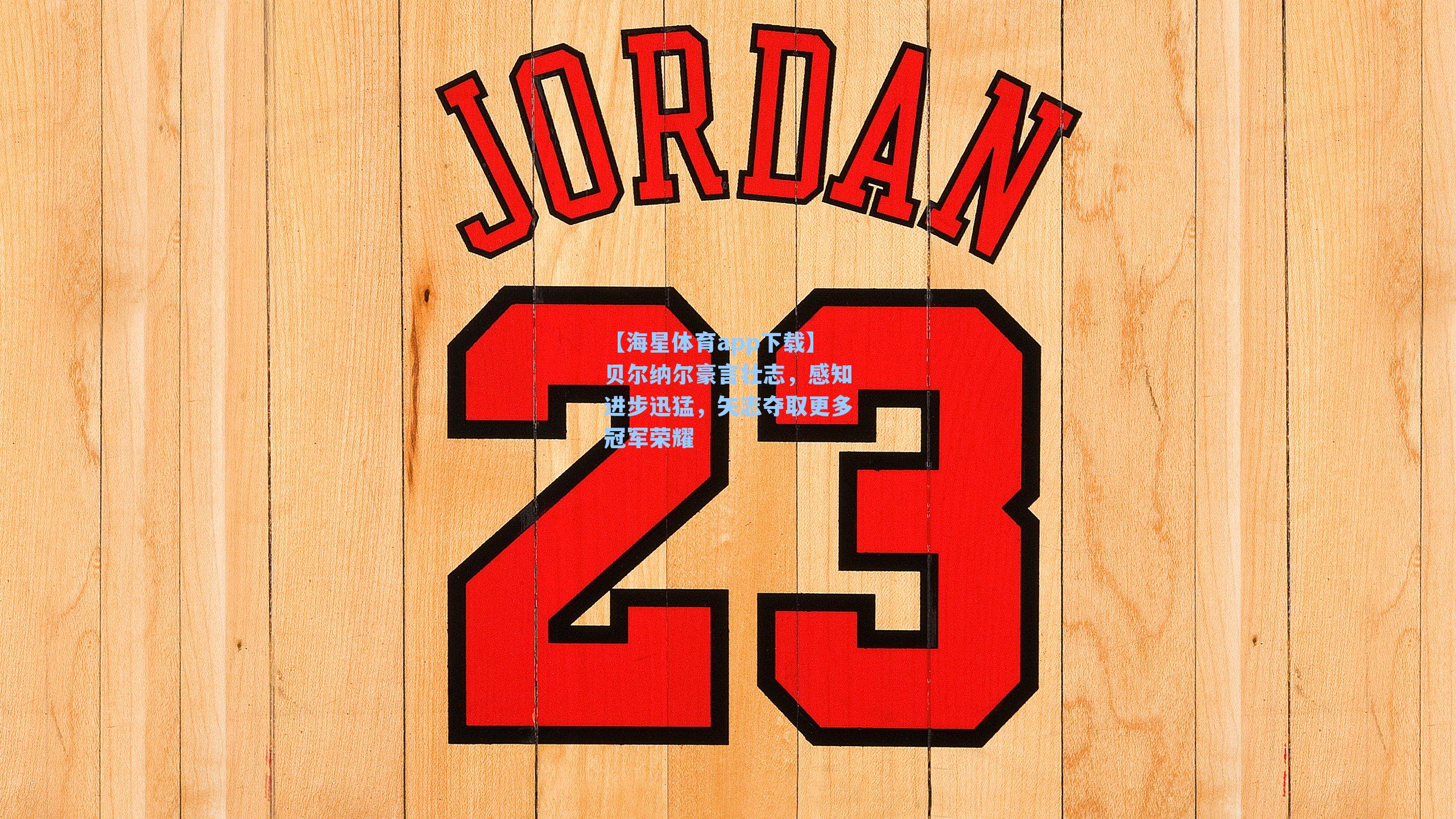 【海星体育app下载】贝尔纳尔豪言壮志，感知进步迅猛，矢志夺取更多冠军荣耀-第2张图片-海星体育-全球体育赛事直播与实时比分平台